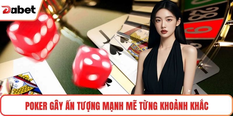 Poker gây ấn tượng mạnh mẽ từng khoảnh khắc