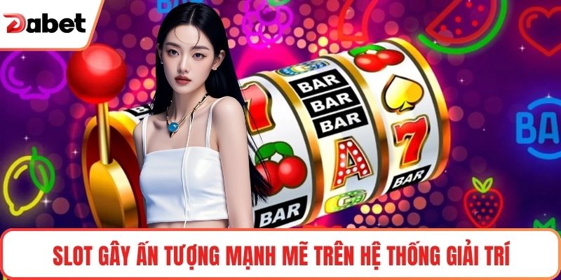Slot gây ấn tượng mạnh mẽ trên hệ thống giải trí
